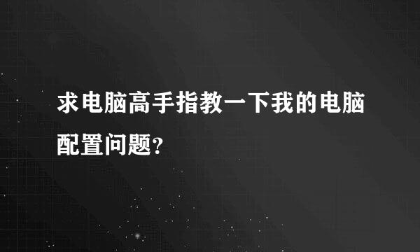 求电脑高手指教一下我的电脑配置问题？