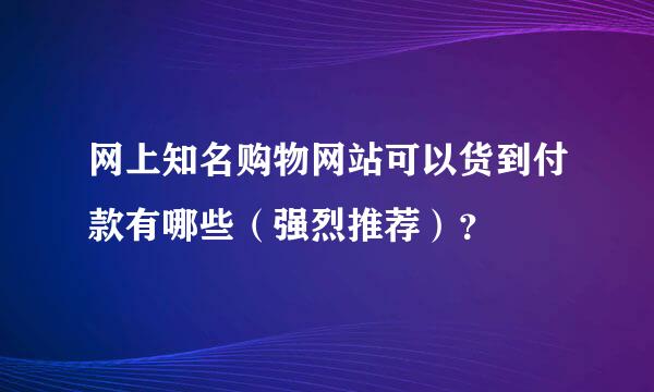 网上知名购物网站可以货到付款有哪些（强烈推荐）？