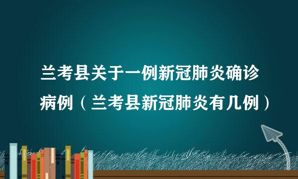 兰考县关于一例新冠肺炎确诊病例（兰考县新冠肺炎有几例）