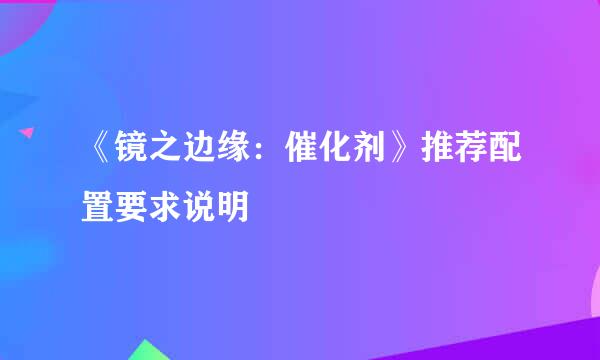 《镜之边缘：催化剂》推荐配置要求说明