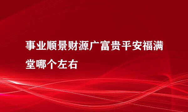 事业顺景财源广富贵平安福满堂哪个左右