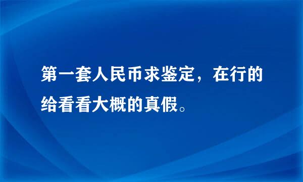 第一套人民币求鉴定，在行的给看看大概的真假。