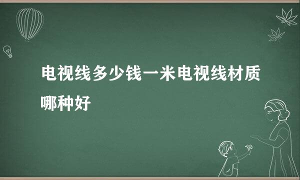 电视线多少钱一米电视线材质哪种好