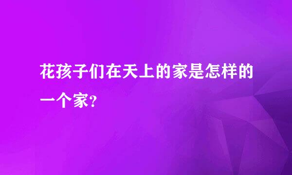 花孩子们在天上的家是怎样的一个家？