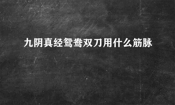 九阴真经鸳鸯双刀用什么筋脉