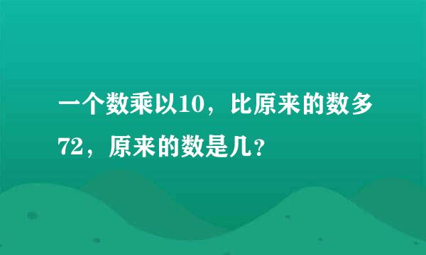 一个数乘以10，比原来的数多72，原来的数是几？