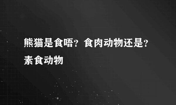 熊猫是食唔？食肉动物还是？素食动物