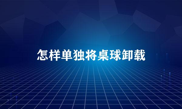 怎样单独将桌球卸载