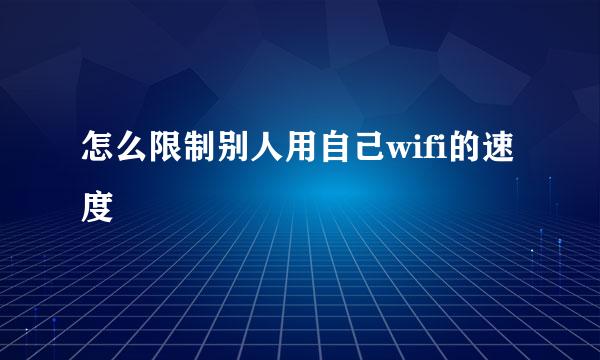 怎么限制别人用自己wifi的速度