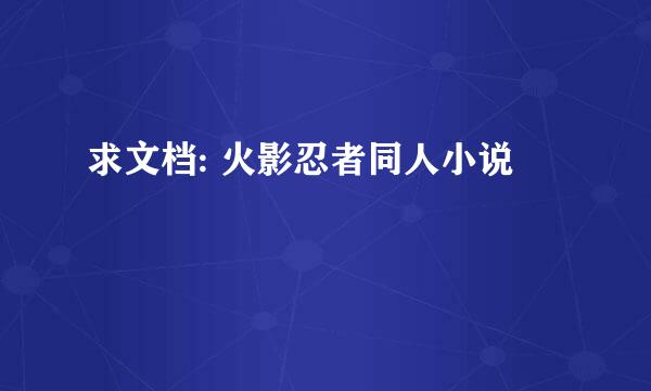 求文档: 火影忍者同人小说