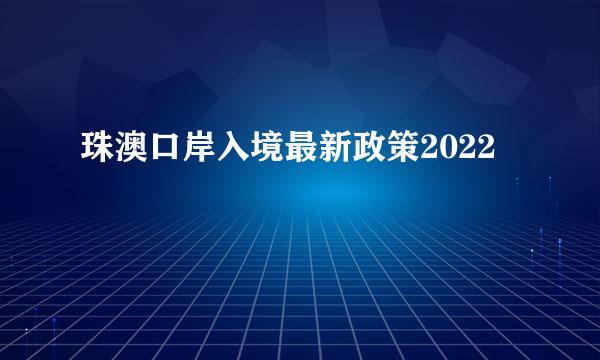 珠澳口岸入境最新政策2022