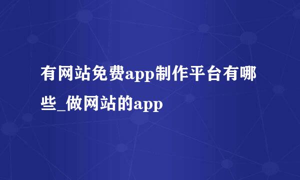 有网站免费app制作平台有哪些_做网站的app