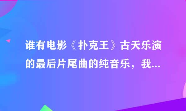 谁有电影《扑克王》古天乐演的最后片尾曲的纯音乐，我找了半天都找不到，给我个链接，最好下载的，谢谢了