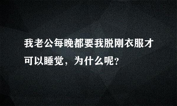 我老公每晚都要我脱刚衣服才可以睡觉，为什么呢？