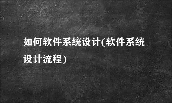 如何软件系统设计(软件系统设计流程)