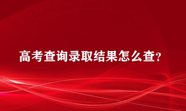 高考查询录取结果怎么查？