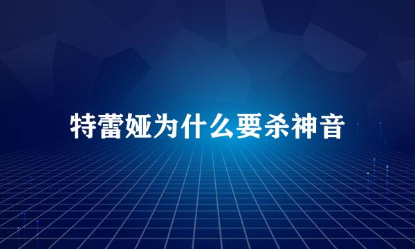 特蕾娅为什么要杀神音