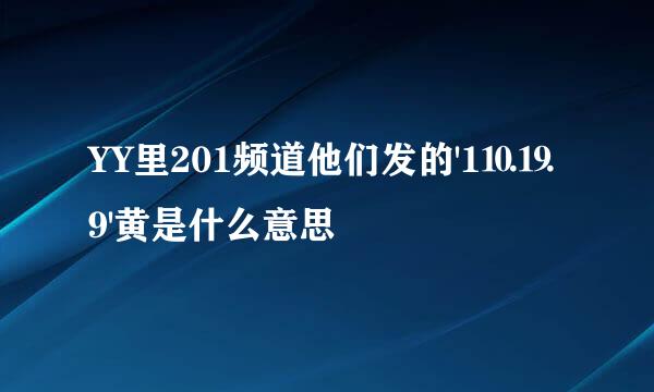 YY里201频道他们发的'1⒑⒚9'黄是什么意思