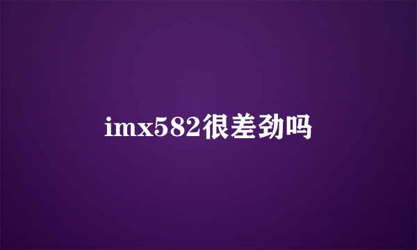 imx582很差劲吗