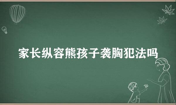 家长纵容熊孩子袭胸犯法吗