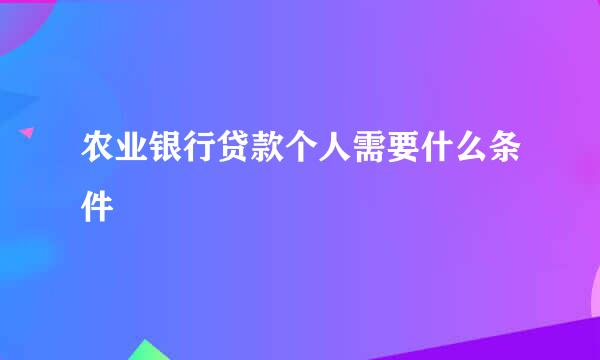 农业银行贷款个人需要什么条件