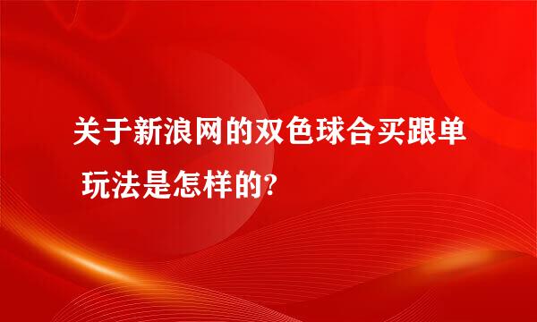 关于新浪网的双色球合买跟单 玩法是怎样的?