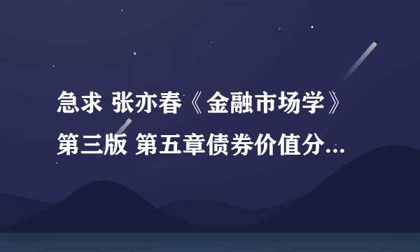 急求 张亦春《金融市场学》第三版 第五章债券价值分析的课后详细解题答案 谢谢了