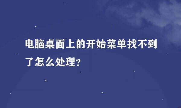 电脑桌面上的开始菜单找不到了怎么处理？