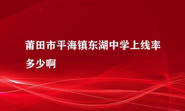 莆田市平海镇东湖中学上线率多少啊