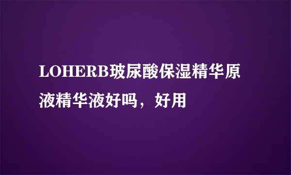 LOHERB玻尿酸保湿精华原液精华液好吗，好用