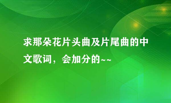 求那朵花片头曲及片尾曲的中文歌词，会加分的~~