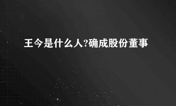 王今是什么人?确成股份董事