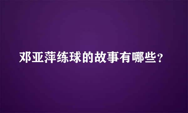 邓亚萍练球的故事有哪些？