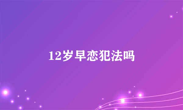 12岁早恋犯法吗