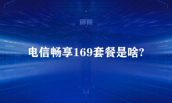 电信畅享169套餐是啥?