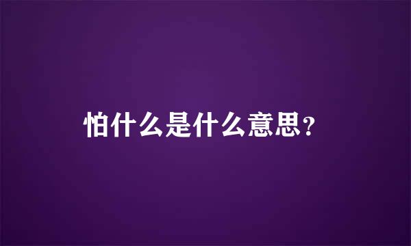 怕什么是什么意思？