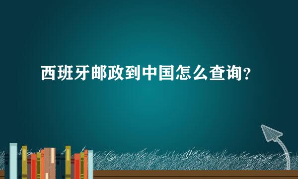 西班牙邮政到中国怎么查询？