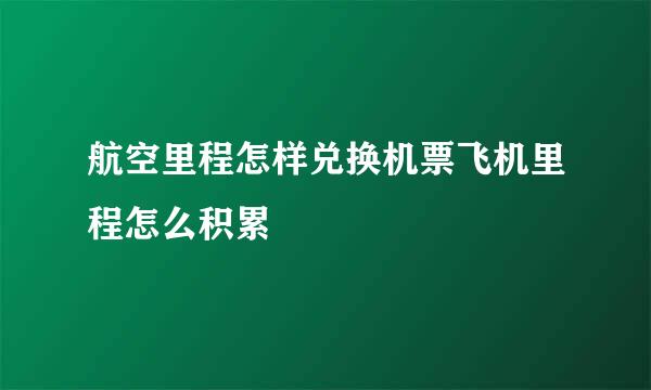 航空里程怎样兑换机票飞机里程怎么积累