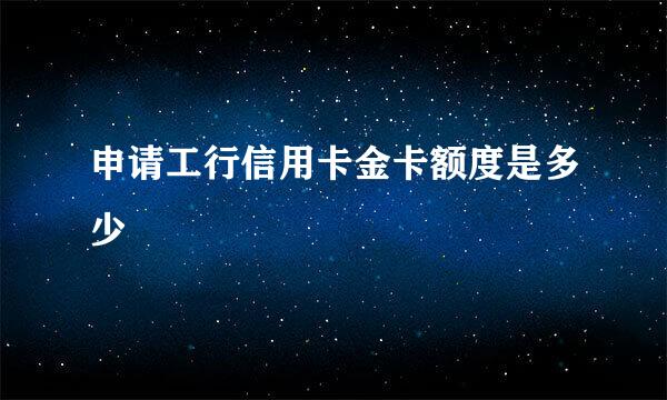 申请工行信用卡金卡额度是多少