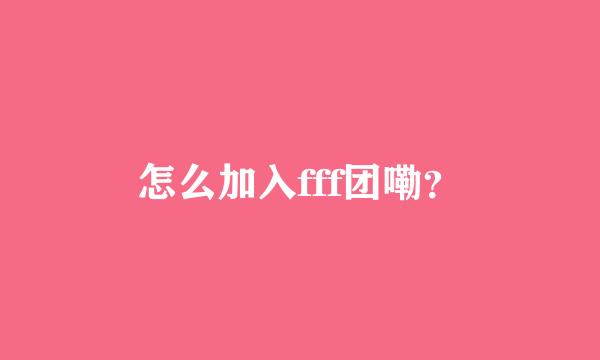 怎么加入fff团嘞？