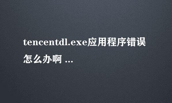tencentdl.exe应用程序错误 怎么办啊 更新完DNF后出现的