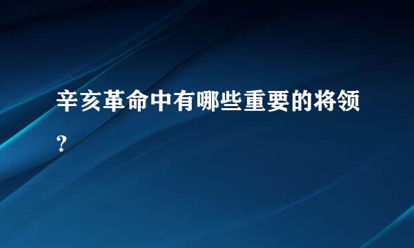 辛亥革命中有哪些重要的将领？