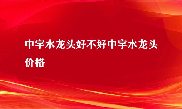 中宇水龙头好不好中宇水龙头价格