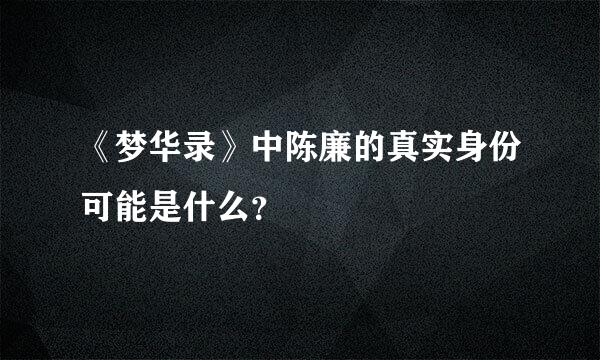 《梦华录》中陈廉的真实身份可能是什么？