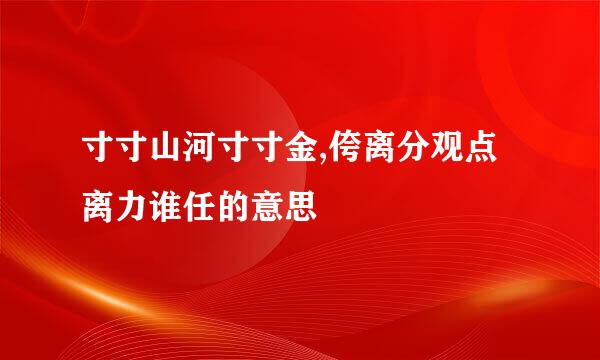 寸寸山河寸寸金,侉离分观点离力谁任的意思