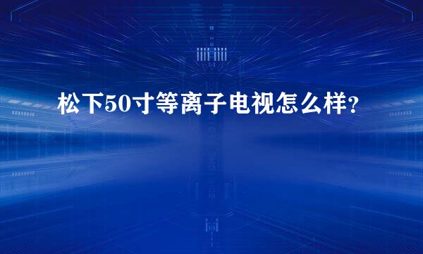 松下50寸等离子电视怎么样？