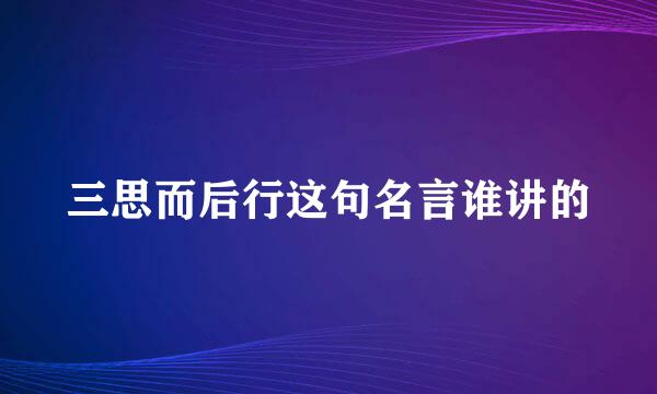 三思而后行这句名言谁讲的