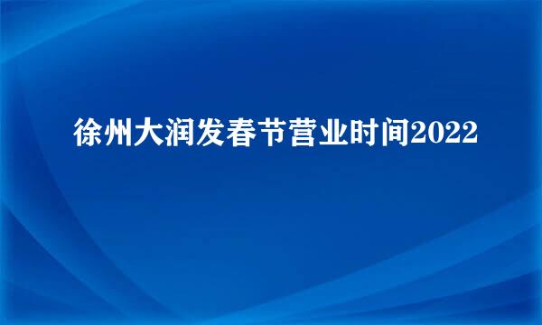 徐州大润发春节营业时间2022