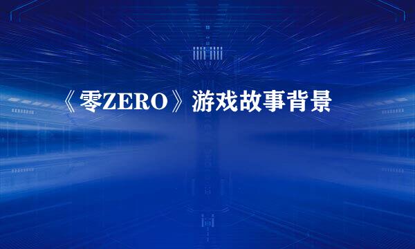 《零ZERO》游戏故事背景