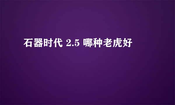 石器时代 2.5 哪种老虎好